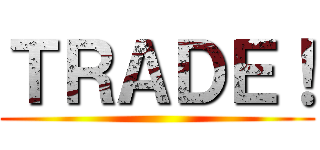 ＴＲＡＤＥ！ ()