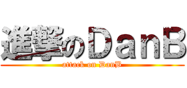 進撃のＤａｎＢ (attack on DanB)