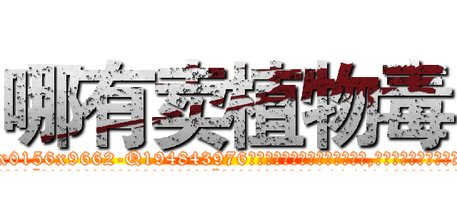 哪有卖植物毒 (哪有卖植物毒【电.话186x0156x9662-Q194843976林氏药业】我们做的是长期生意,靠的是老客户长期支持
参考消息网2月20日报道 韩媒称，“剩女多、离婚率高的城市，房价一定会上涨。”这是中国经济学家金岩石2016年12月参加在上海举行的房地产相关论坛时说的话。
)