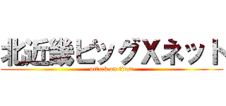 北近畿ビッグＸネット (attack on titan)
