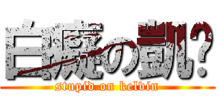 白癡の凱汶 (stupid on kelvin)