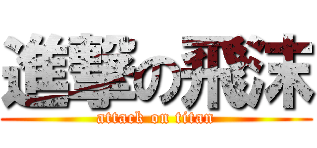 進撃の飛沫 (attack on titan)
