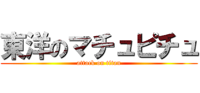 東洋のマチュピチュ (attack on titan)