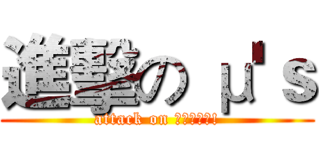 進擊の μ'ｓ (attack on ラブライブ!)