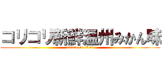 コリコリ新鮮温州みかん味 (attack on titan)