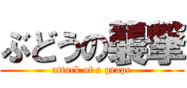 ぶどうの襲撃 (attack of a grape)