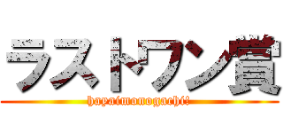 ラストワン賞 (hayaimonogachi!)