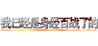 我已经是身经百战了的 (you！too naive！)