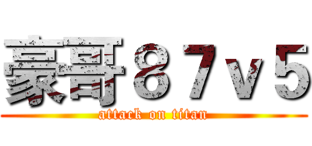 豪哥８７ｖ５ (attack on titan)