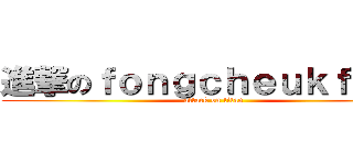 進撃のｆｏｎｇｃｈｅｕｋｆｕｎｇ (attack on titan)