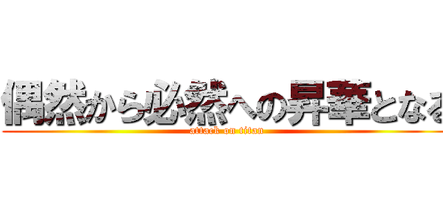 偶然から必然への昇華となる (attack on titan)