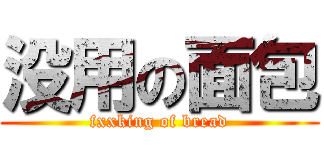 没用の面包 (fxxking of bread)