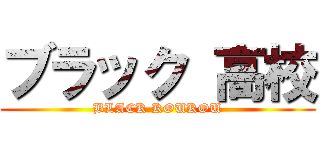 ブラック 高校 (BLACK KOUKOU)