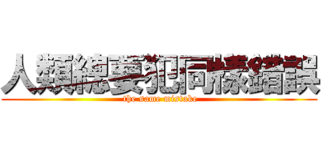 人類總要犯同樣錯誤 ( the same mistake)
