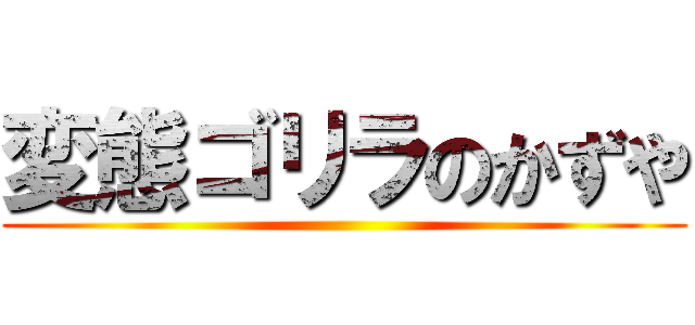 変態ゴリラのかずや ()