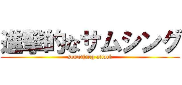 進撃的なサムシング (something attack)