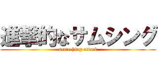 進撃的なサムシング (something attack)