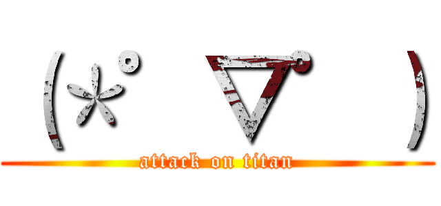 （＊゜▽゜） (attack on titan)