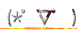 （＊゜▽゜） (attack on titan)