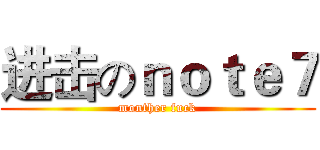 进击のｎｏｔｅ７ (monther fuck)