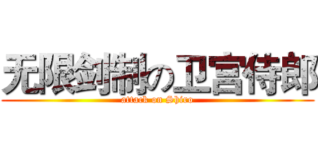 无限剑制の卫宫侍郎 (attack on Shiro)