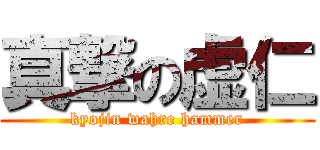 真撃の虚仁 (kyojin wahre hammer)