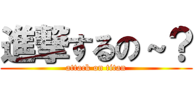 進撃するの～？ (attack on titan)