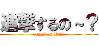 進撃するの～？ (attack on titan)