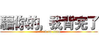 騙你的，我背完了 (attack on titan)