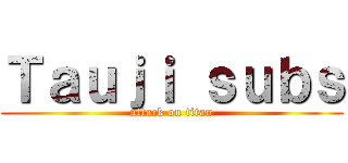 Ｔａｕｊｉ ｓｕｂｓ (attack on titan)