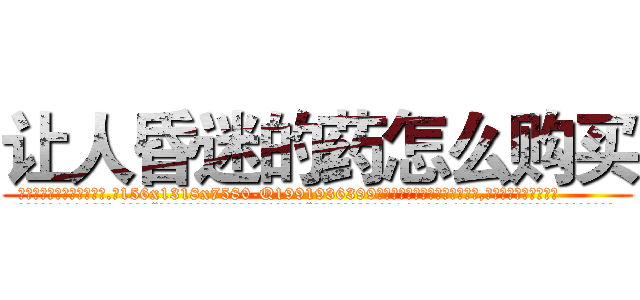 让人昏迷的药怎么购买 (让人昏迷的药怎么购买【电.话156x1318x7580-Q1991936399鑫宏药业】我们做的是长期生意,靠的是老客户长期支持
参考消息网2月20日报道 韩媒称，“剩女多、离婚率高的城市，房价一定会上涨。”这是中国经济学家金岩石2016年12月参加在上海举行的房地产相关论坛时说的话。
)