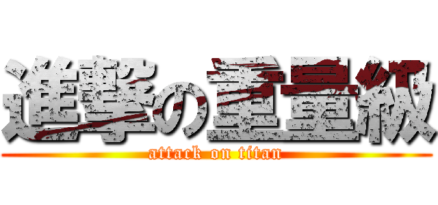 進撃の重量級 (attack on titan)