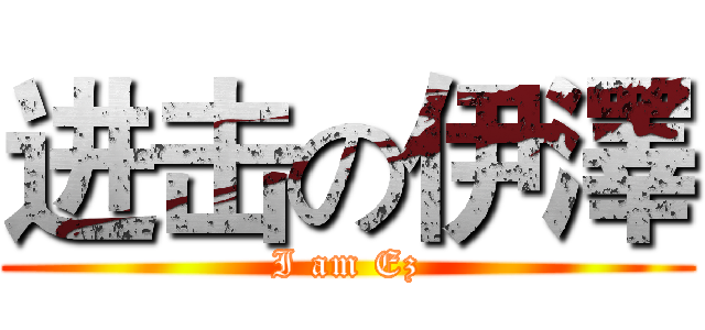 进击の伊澤 (I am Ez)