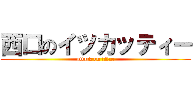 西口のイツカッティー (attack on titan)