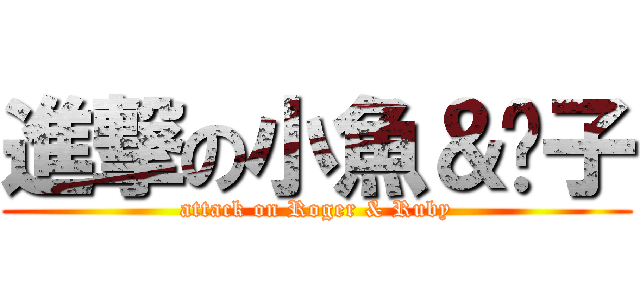 進撃の小魚＆璇子 (attack on Roger & Ruby)