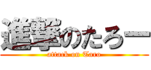 進撃のたろー (attack on Taro)