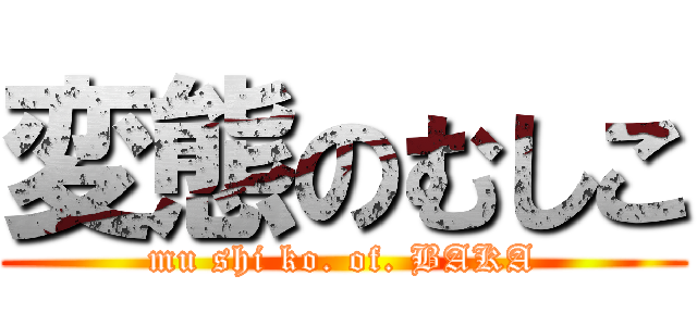 変態のむしこ (mu shi ko. of. BAKA)