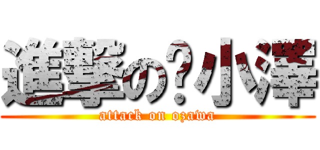 進撃の小澤 (attack on ozawa)