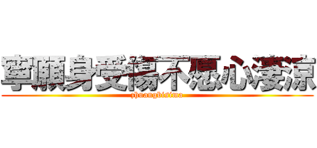 寧願身受傷不愿心淒涼 (zhuangbisima)