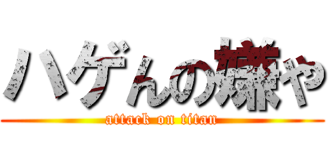 ハゲんの嫌や (attack on titan)