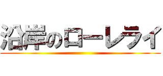 沿岸のローレライ ()