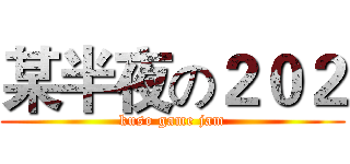 某半夜の２０２ (kuso game jam)