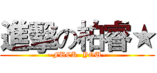 進擊の柏睿★ (~FUCK  YOU~)
