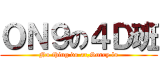 ＯＮ９の４Ｄ班 (No thing do ar,Sorry lo)