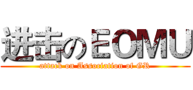 进击のＥＯＭＵ (attack on Association of GR)