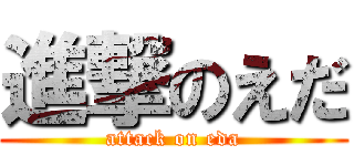 進撃のえだ (attack on eda)