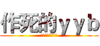 作死的ｙｙｂ (作死作死作死作死)