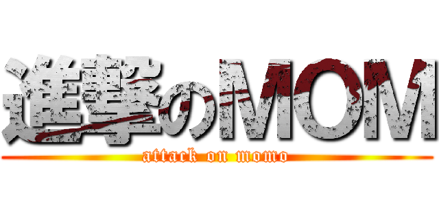 進撃のＭＯＭ (attack on momo)