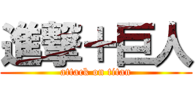 進撃＋巨人 (attack on titan)
