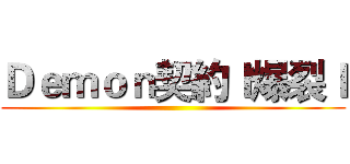 Ｄｅｍｏｎ契約ｌ爆裂ｌ ()